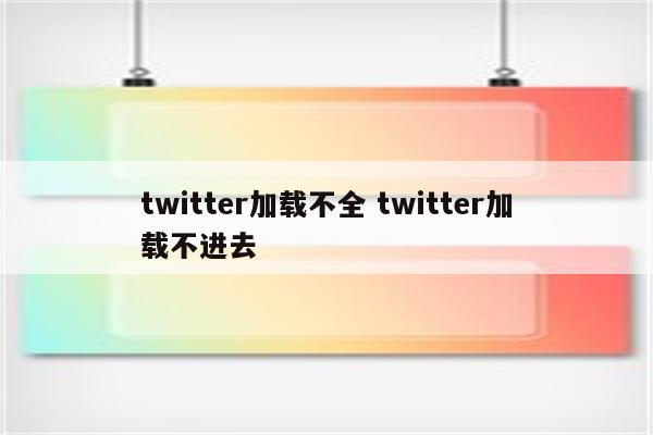 twitter加载不全 twitter加载不进去