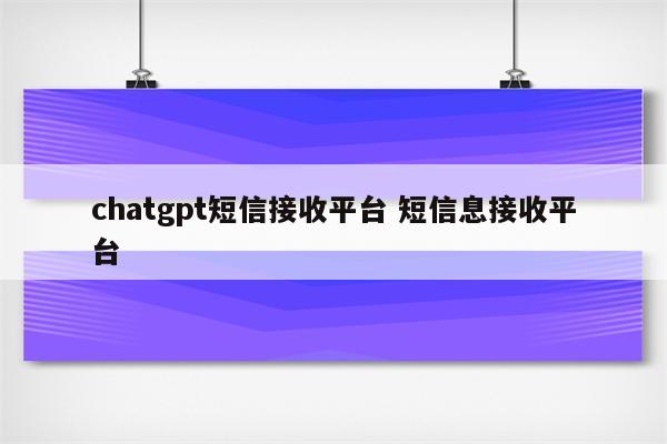 chatgpt短信接收平台 短信息接收平台