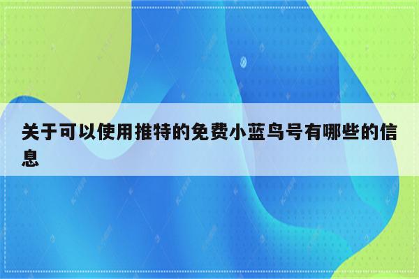 关于可以使用推特的免费小蓝鸟号有哪些的信息