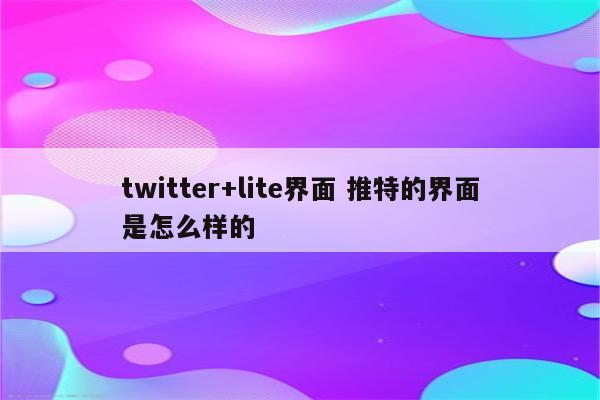 twitter+lite界面 推特的界面是怎么样的