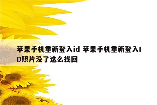 苹果手机重新登入id 苹果手机重新登入ID照片没了这么找回