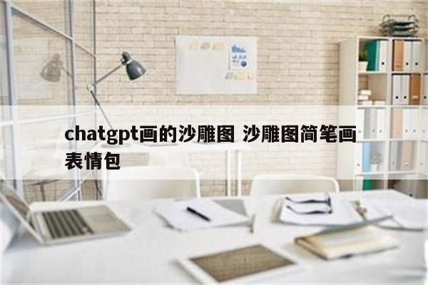 chatgpt画的沙雕图 沙雕图简笔画 表情包