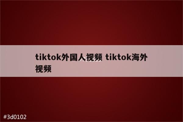 tiktok外国人视频 tiktok海外视频