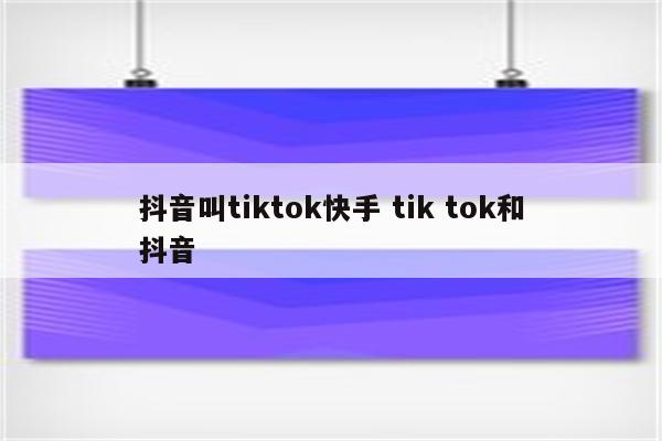 抖音叫tiktok快手 tik tok和抖音