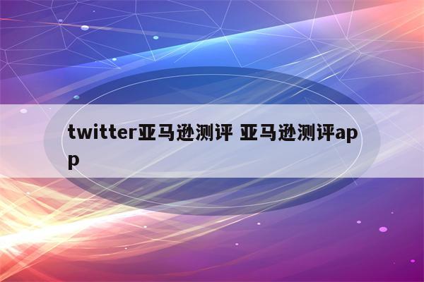 twitter亚马逊测评 亚马逊测评app