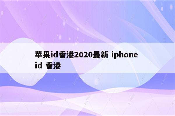 苹果id香港2020最新 iphone id 香港