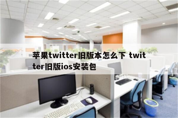 苹果twitter旧版本怎么下 twitter旧版ios安装包