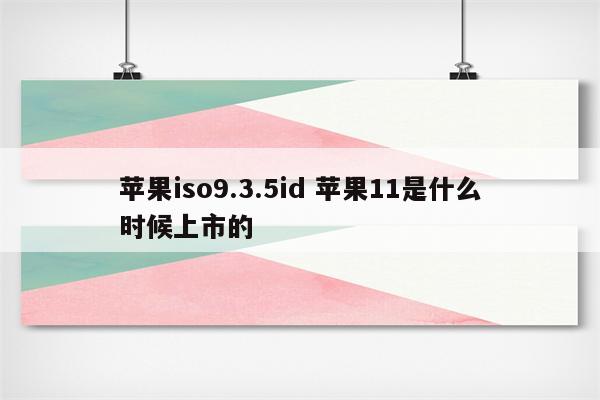 苹果iso9.3.5id 苹果11是什么时候上市的