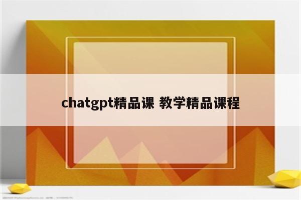 chatgpt精品课 教学精品课程