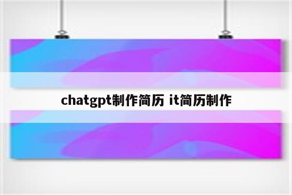 chatgpt制作简历 it简历制作