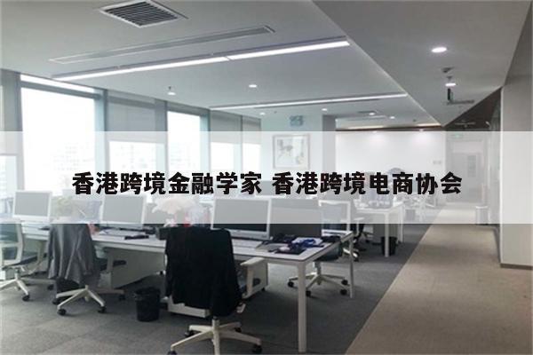 香港跨境金融学家 香港跨境电商协会