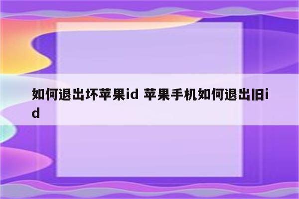 如何退出坏苹果id 苹果手机如何退出旧id