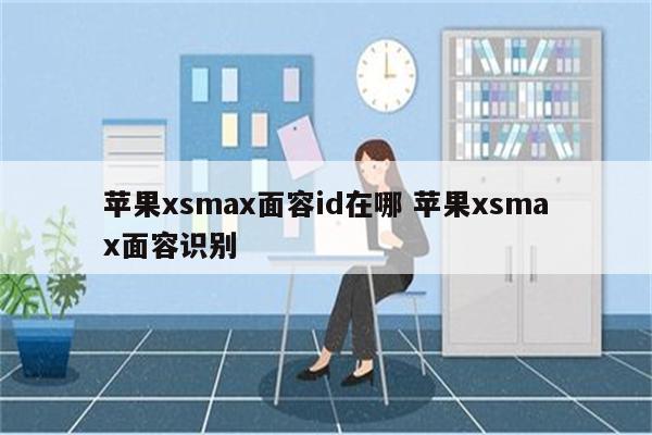 苹果xsmax面容id在哪 苹果xsmax面容识别