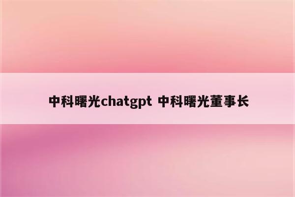 中科曙光chatgpt 中科曙光董事长