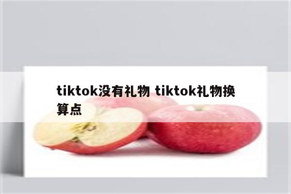 tiktok没有礼物 tiktok礼物换算点