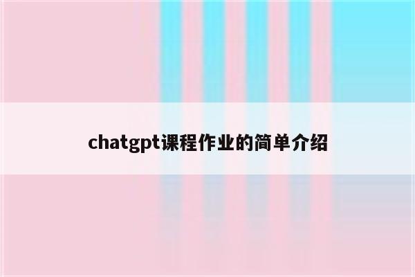 chatgpt课程作业的简单介绍