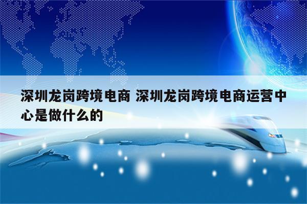 深圳龙岗跨境电商 深圳龙岗跨境电商运营中心是做什么的