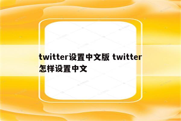 twitter设置中文版 twitter怎样设置中文