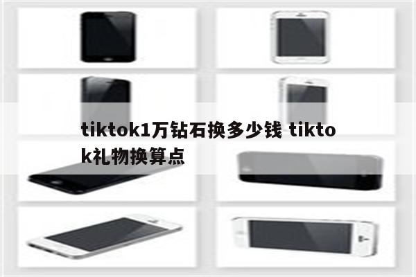 tiktok1万钻石换多少钱 tiktok礼物换算点