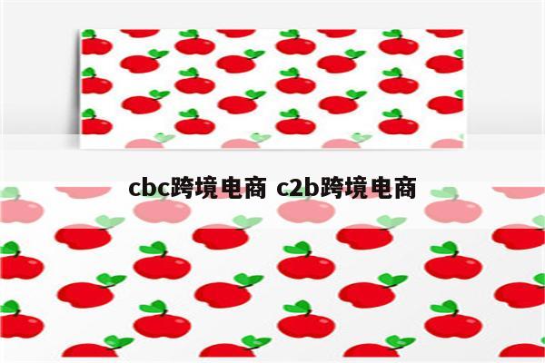 cbc跨境电商 c2b跨境电商