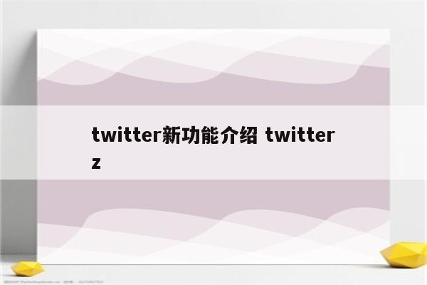 twitter新功能介绍 twitterz