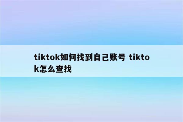 tiktok如何找到自己账号 tiktok怎么查找