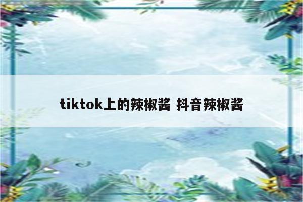 tiktok上的辣椒酱 抖音辣椒酱