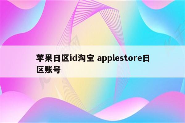 苹果日区id淘宝 applestore日区账号