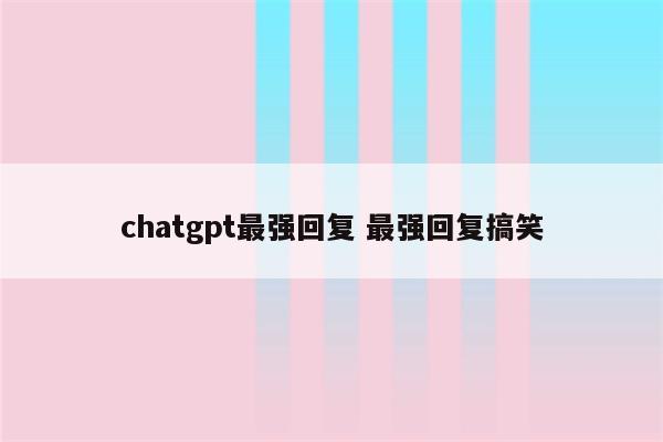 chatgpt最强回复 最强回复搞笑