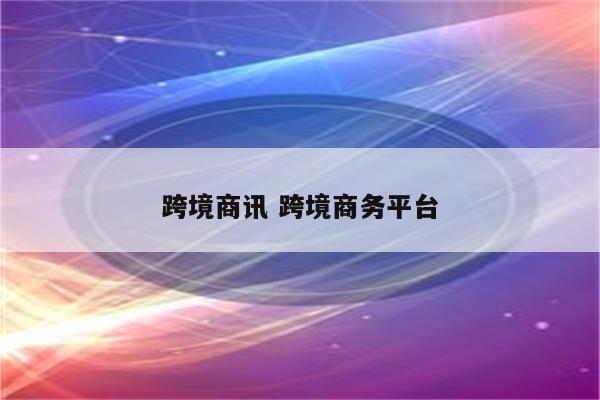 跨境商讯 跨境商务平台