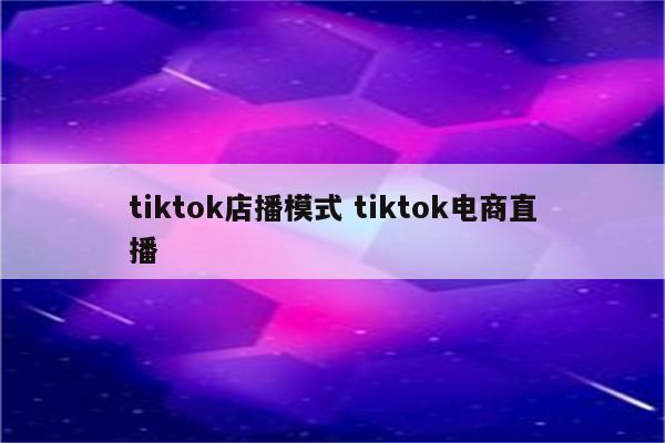 tiktok店播模式 tiktok电商直播