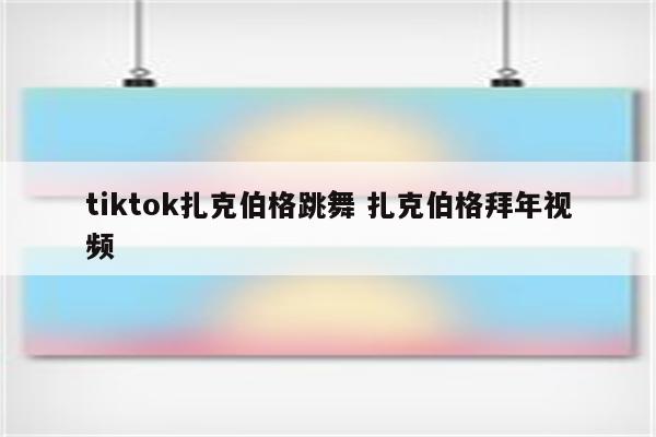 tiktok扎克伯格跳舞 扎克伯格拜年视频