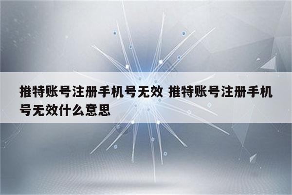 推特账号注册手机号无效 推特账号注册手机号无效什么意思