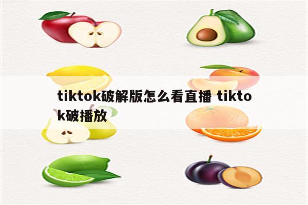 tiktok破解版怎么看直播 tiktok破播放