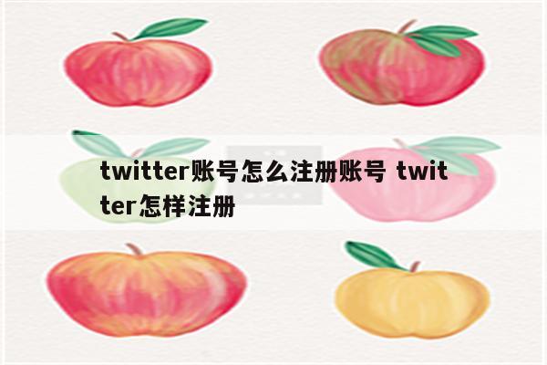 twitter账号怎么注册账号 twitter怎样注册