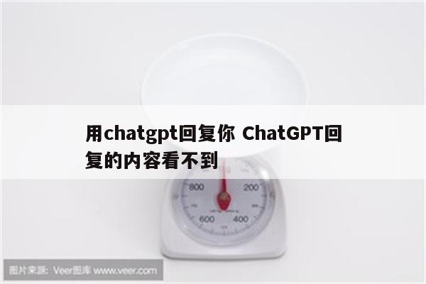 用chatgpt回复你 ChatGPT回复的内容看不到
