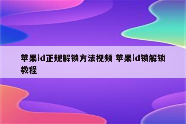 苹果id正规解锁方法视频 苹果id锁解锁教程