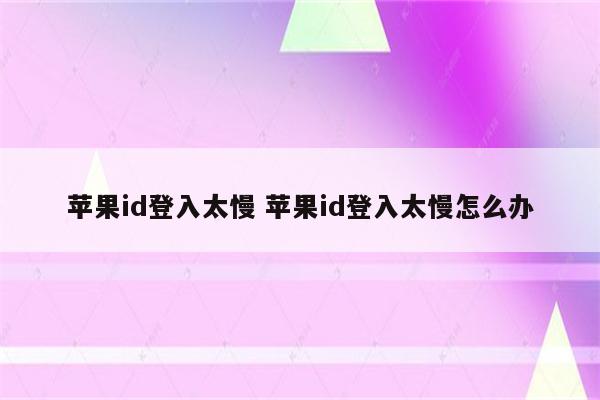 苹果id登入太慢 苹果id登入太慢怎么办