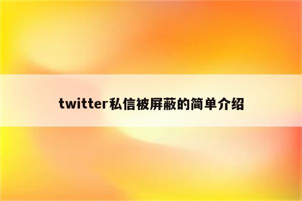 twitter私信被屏蔽的简单介绍