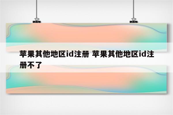 苹果其他地区id注册 苹果其他地区id注册不了