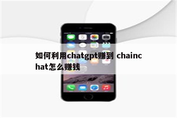 如何利用chatgpt赚到 chainchat怎么赚钱