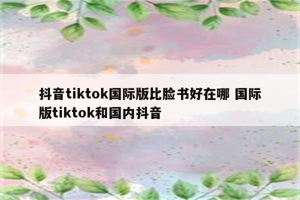 抖音tiktok国际版比脸书好在哪 国际版tiktok和国内抖音