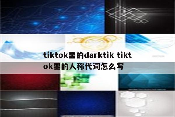 tiktok里的darktik tiktok里的人称代词怎么写