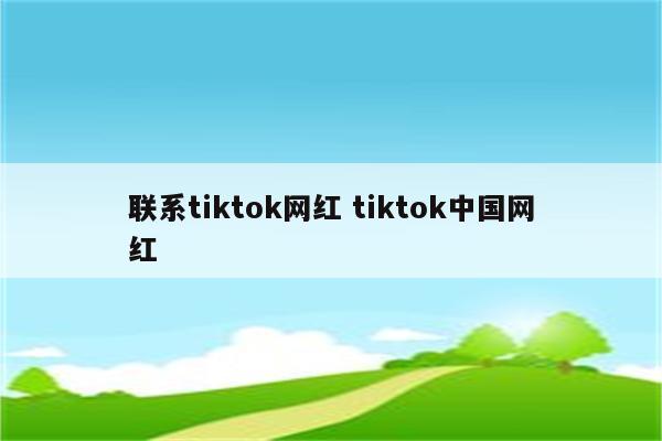 联系tiktok网红 tiktok中国网红