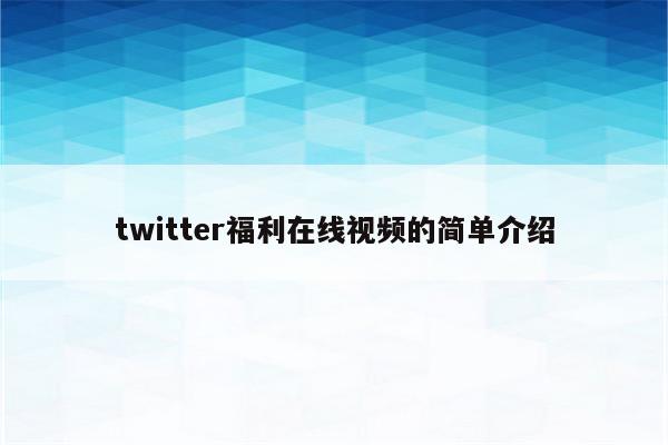 twitter福利在线视频的简单介绍