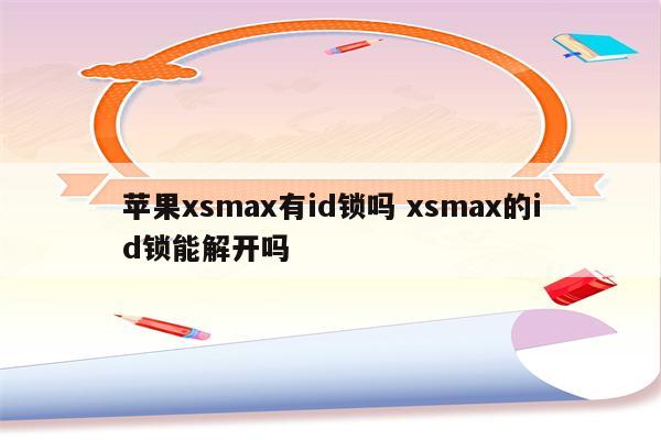 苹果xsmax有id锁吗 xsmax的id锁能解开吗