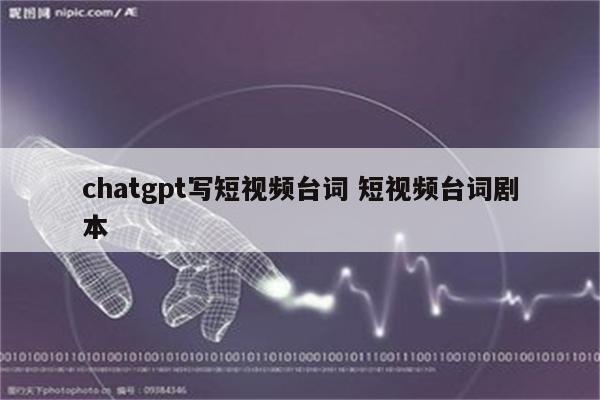 chatgpt写短视频台词 短视频台词剧本