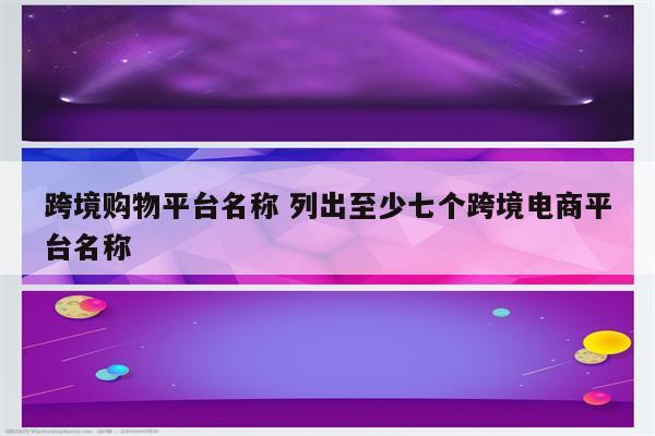 跨境购物平台名称 列出至少七个跨境电商平台名称