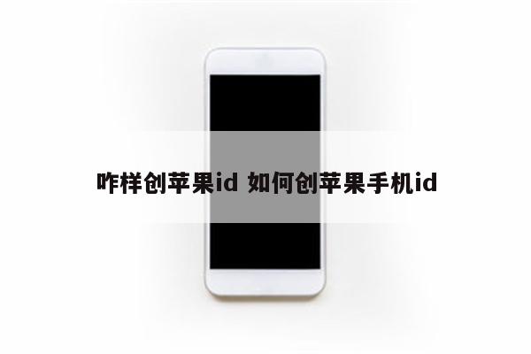 咋样创苹果id 如何创苹果手机id