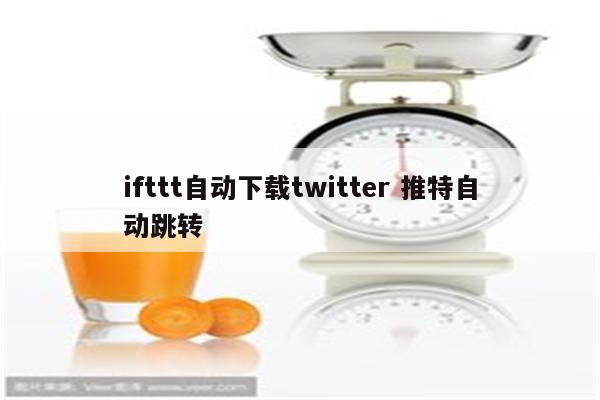 ifttt自动下载twitter 推特自动跳转